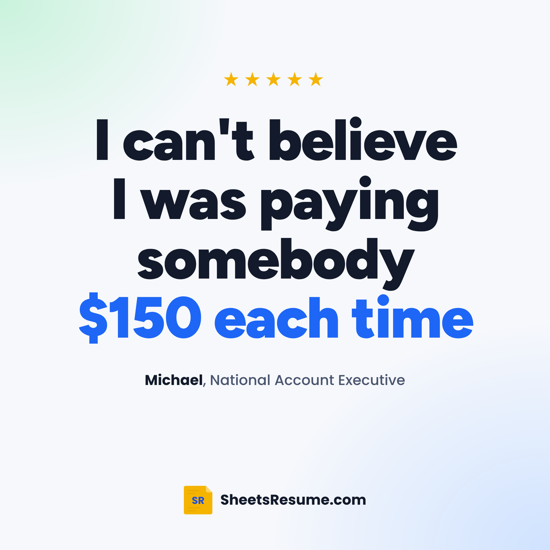 Sheets Resume Builder review from Michael: I can't believe I was paying somebody $150 each time